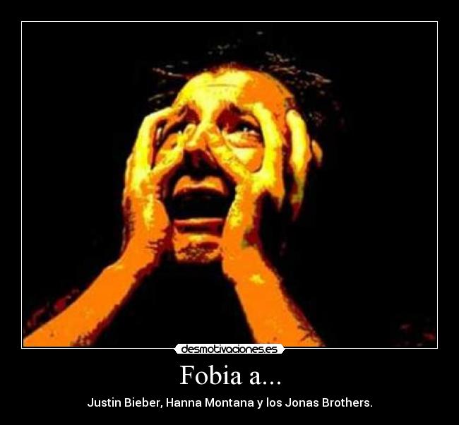 Fobia a... - Justin Bieber, Hanna Montana y los Jonas Brothers.