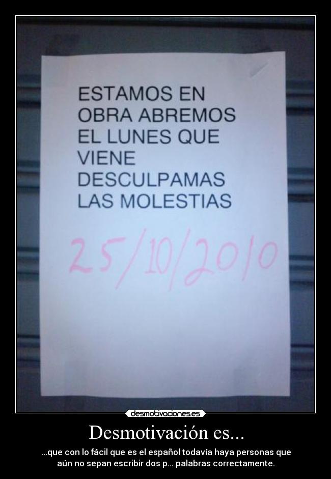 Desmotivación es... - ...que con lo fácil que es el español todavía haya personas que
aún no sepan escribir dos p... palabras correctamente.