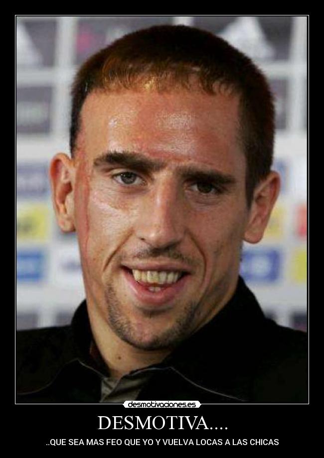DESMOTIVA.... - ..QUE SEA MAS FEO QUE YO Y VUELVA LOCAS A LAS CHICAS