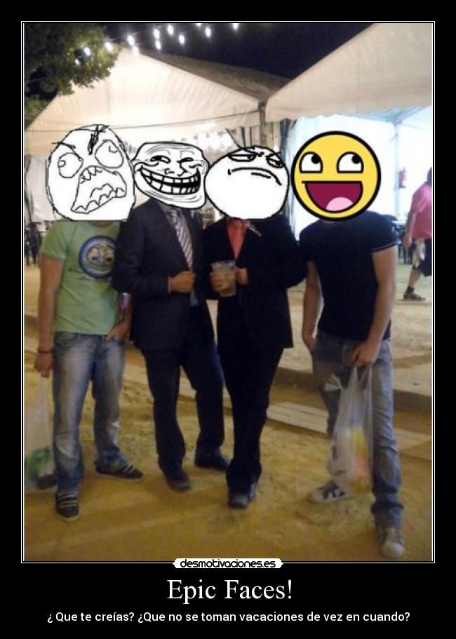 Epic Faces! - ¿ Que te creías? ¿Que no se toman vacaciones de vez en cuando?