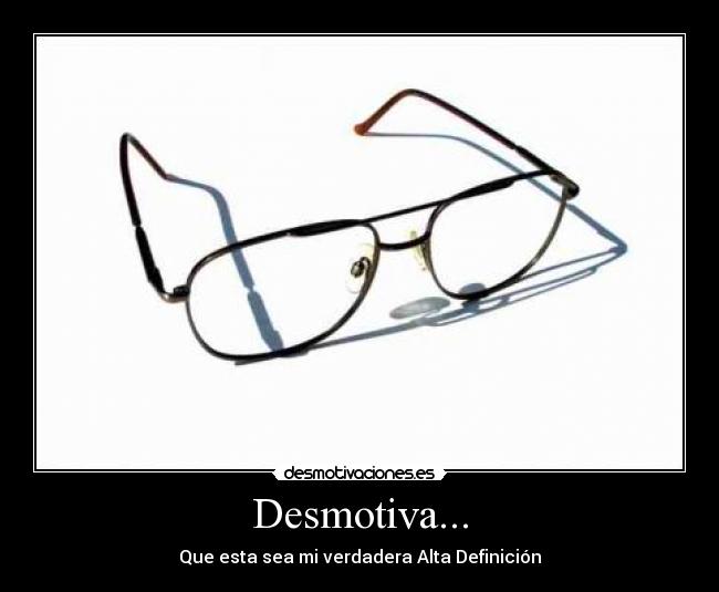 Desmotiva... - Que esta sea mi verdadera Alta Definición