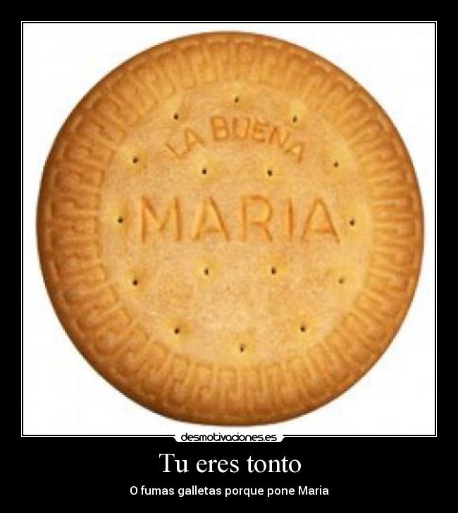 Tu eres tonto - O fumas galletas porque pone Maria