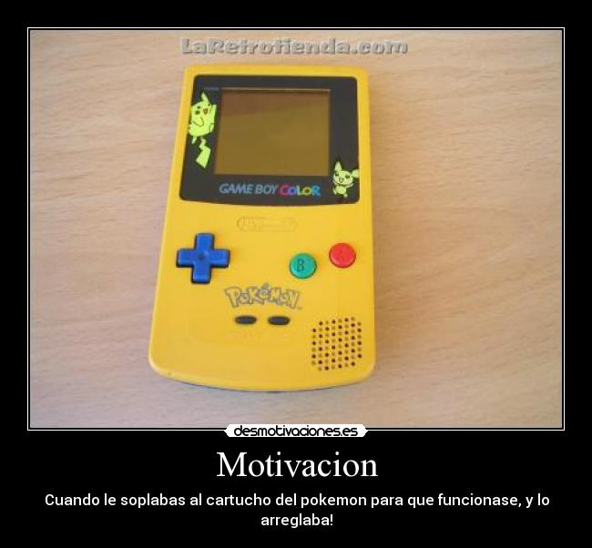Motivacion - Cuando le soplabas al cartucho del pokemon para que funcionase, y lo arreglaba!