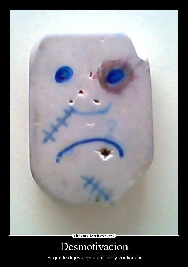 Desmotivacion - es que le dejes algo a alguien y vuelva asi.