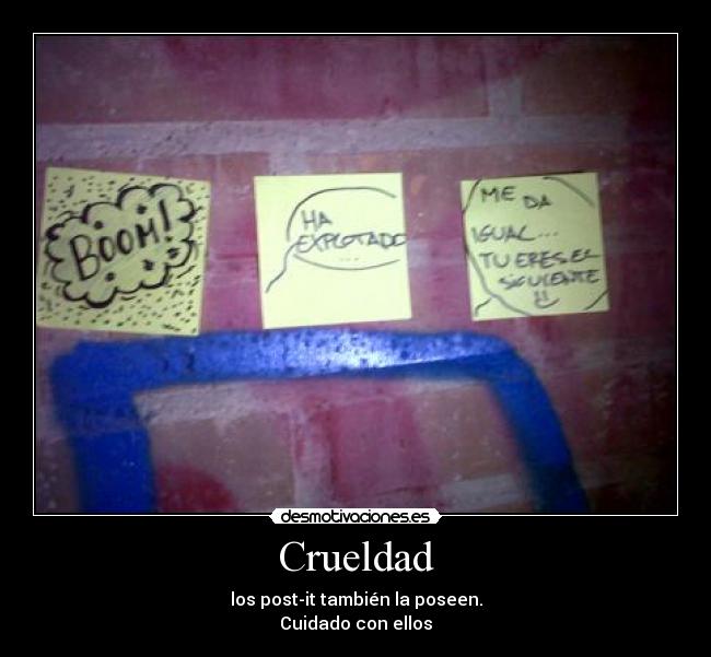Crueldad - los post-it también la poseen.
Cuidado con ellos