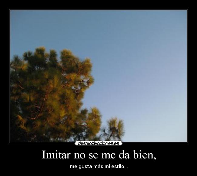 Imitar no se me da bien, -