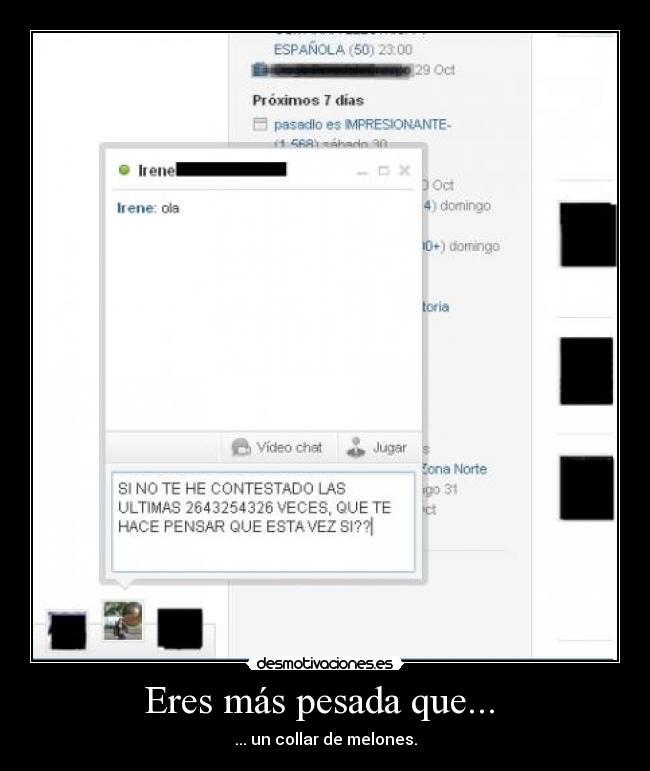 Eres más pesada que... -