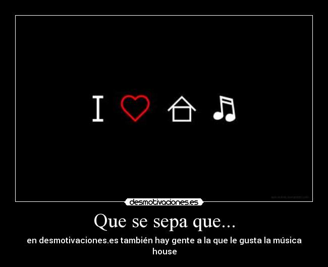 Que se sepa que... - en desmotivaciones.es también hay gente a la que le gusta la música house