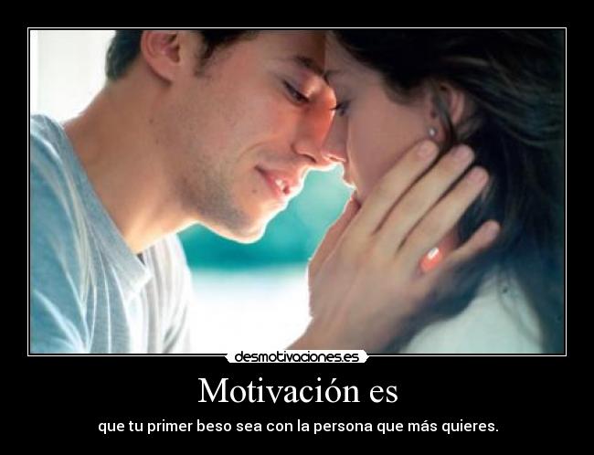 Motivación es - que tu primer beso sea con la persona que más quieres.