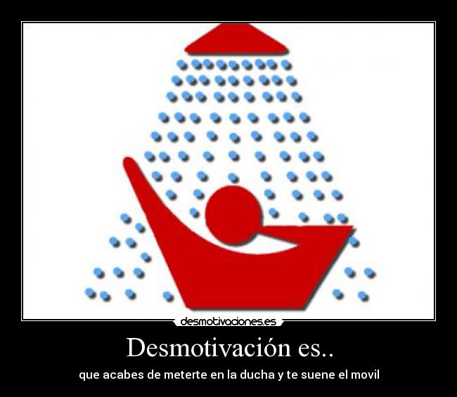 Desmotivación es.. - que acabes de meterte en la ducha y te suene el movil