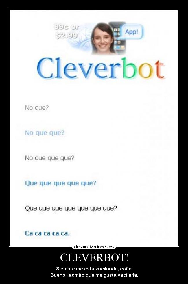 CLEVERBOT! - Siempre me está vacilando, coño!
Bueno.. admito que me gusta vacilarla.