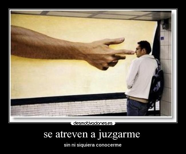 se atreven a juzgarme - sin ni siquiera conocerme