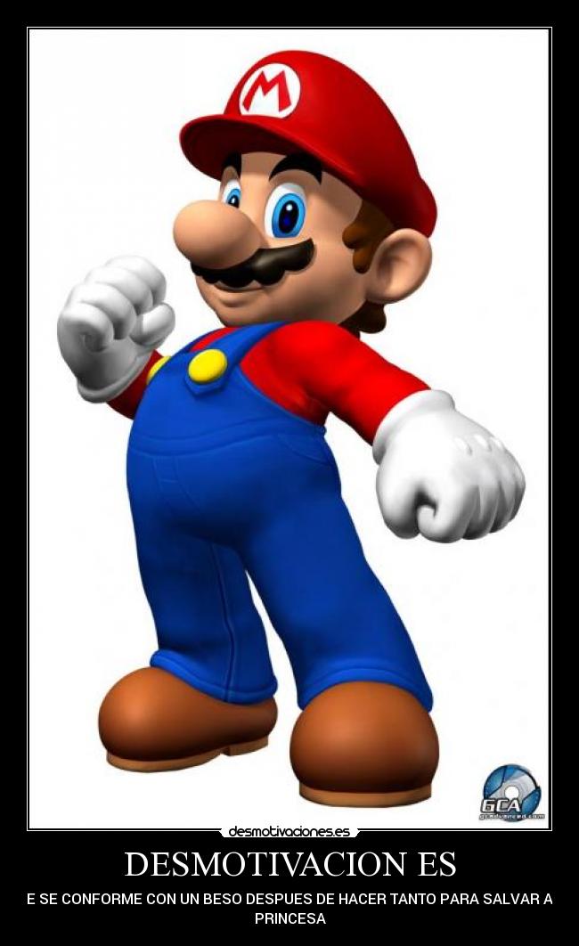 DESMOTIVACION ES - QUE SE CONFORME CON UN BESO DESPUES DE HACER TANTO PARA SALVAR A LA
PRINCESA