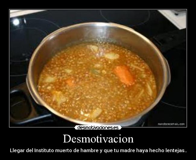Desmotivacion - Llegar del Instituto muerto de hambre y que tu madre haya hecho lentejas..
