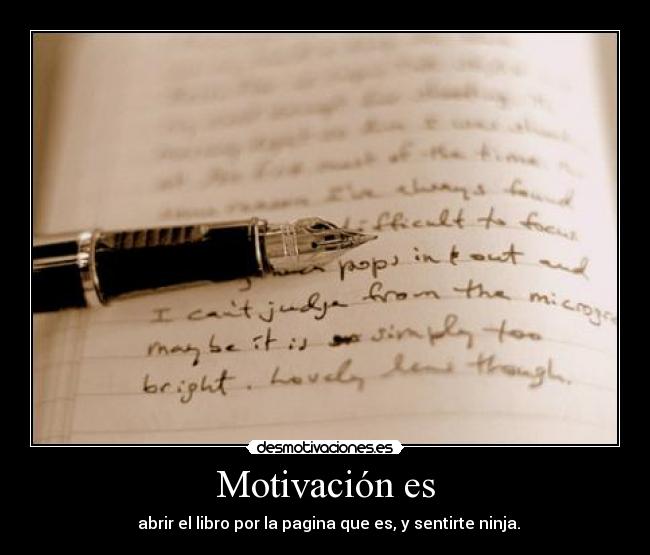 Motivación es - abrir el libro por la pagina que es, y sentirte ninja.