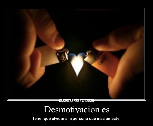 Desmotivacion es - tener que olvidar a la persona que mas amaste.