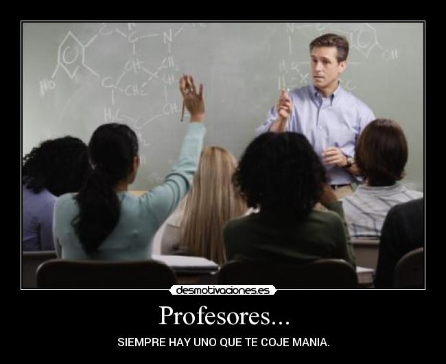 Profesores... - SIEMPRE HAY UNO QUE TE COJE MANIA.