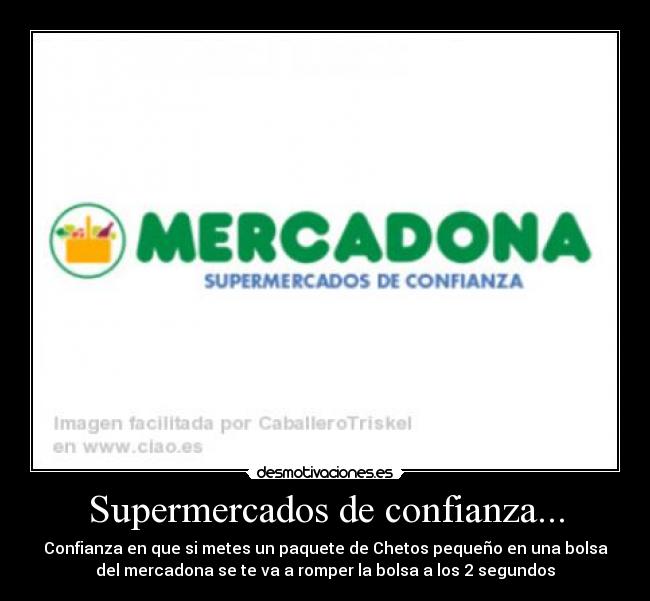 Supermercados de confianza... - Confianza en que si metes un paquete de Chetos pequeño en una bolsa
del mercadona se te va a romper la bolsa a los 2 segundos