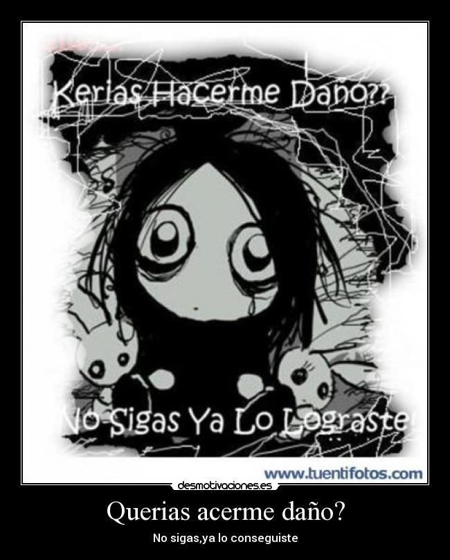 Querias acerme daño? - No sigas,ya lo conseguiste