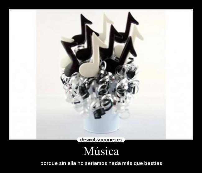 Música - porque sin ella no seriamos nada más que bestias