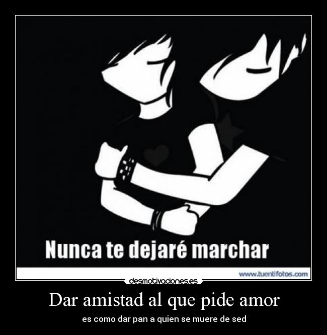 Dar amistad al que pide amor - es como dar pan a quien se muere de sed