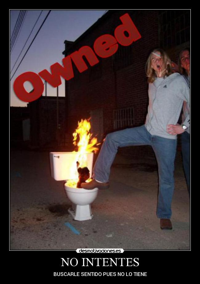 NO INTENTES - BUSCARLE SENTIDO PUES NO LO TIENE