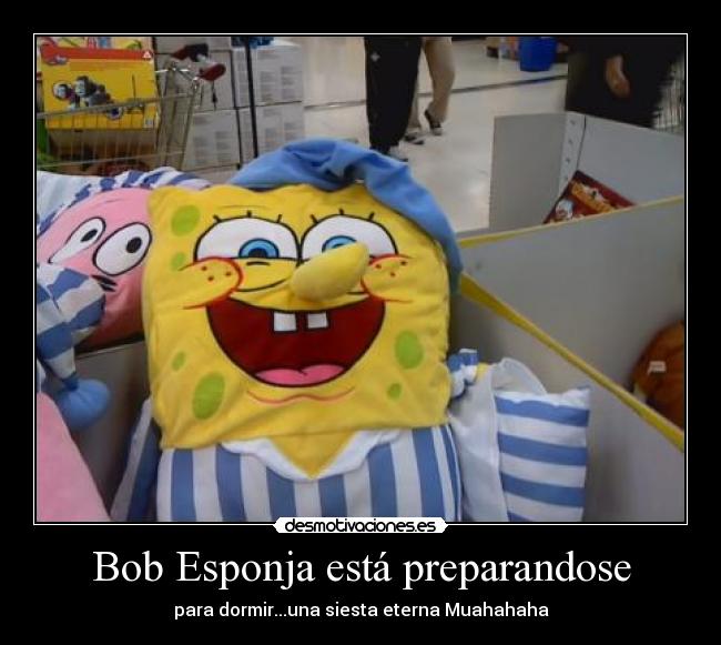 Bob Esponja está preparandose - para dormir...una siesta eterna Muahahaha