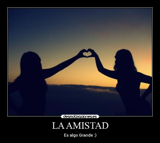 LA AMISTAD - Es algo Grande :)