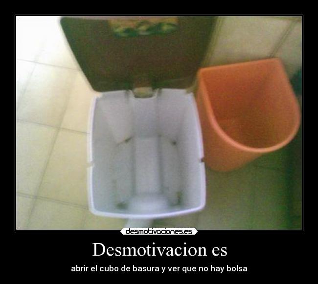 Desmotivacion es - abrir el cubo de basura y ver que no hay bolsa