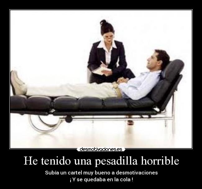 He tenido una pesadilla horrible - Subía un cartel muy bueno a desmotivaciones
¡ Y se quedaba en la cola !