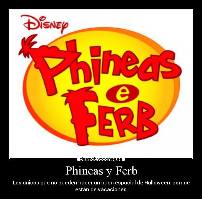 Phineas y Ferb - Los únicos que no pueden hacer un buen espacial de Halloween  porque
están de vacaciones.