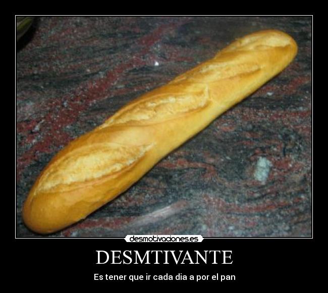 DESMTIVANTE - Es tener que ir cada dia a por el pan