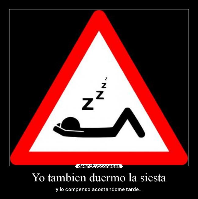 Yo tambien duermo la siesta - y lo compenso acostandome tarde...