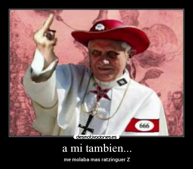a mi tambien... - me molaba mas ratzinguer Z