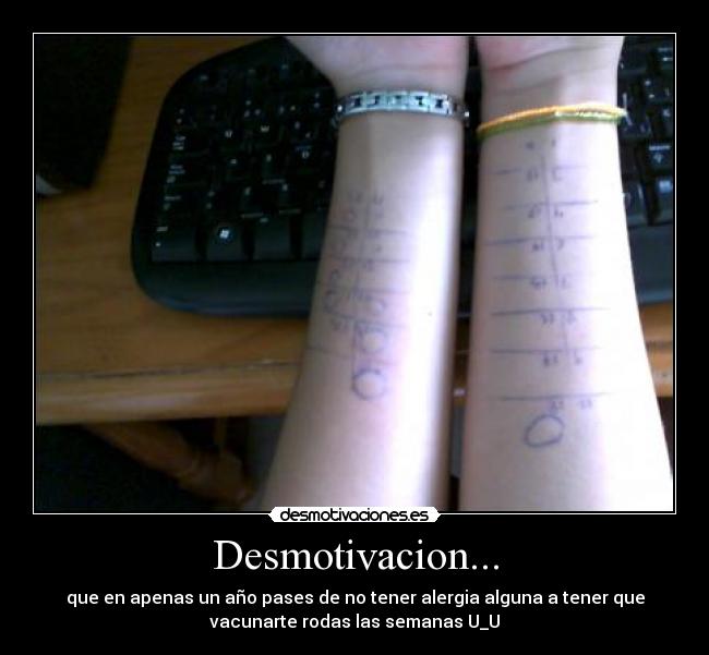Desmotivacion... - que en apenas un año pases de no tener alergia alguna a tener que
vacunarte rodas las semanas U_U