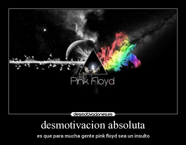 desmotivacion absoluta - es que para mucha gente pink floyd sea un insulto