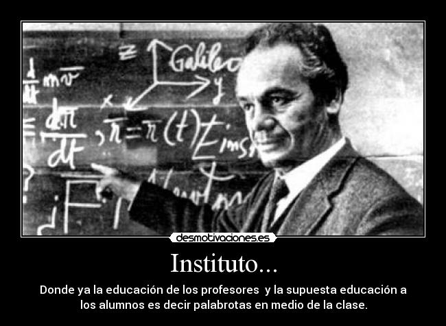 Instituto... - Donde ya la educación de los profesores y la supuesta educación a
los alumnos es decir palabrotas en medio de la clase.