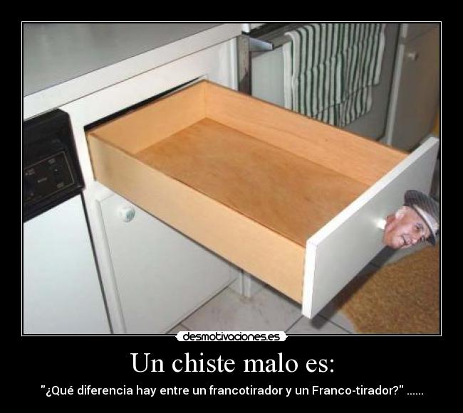 Un chiste malo es: - ¿Qué diferencia hay entre un francotirador y un Franco-tirador? ......