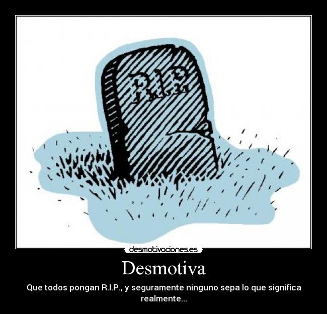 Desmotiva - Que todos pongan R.I.P., y seguramente ninguno sepa lo que significa realmente...