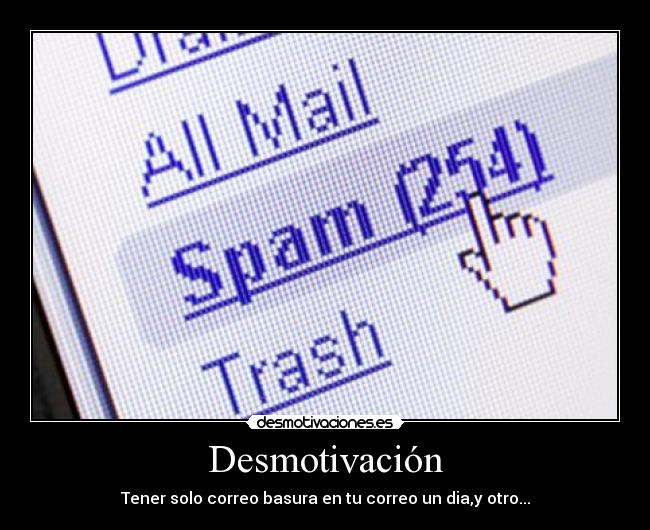 Desmotivación - Tener solo correo basura en tu correo un dia,y otro...