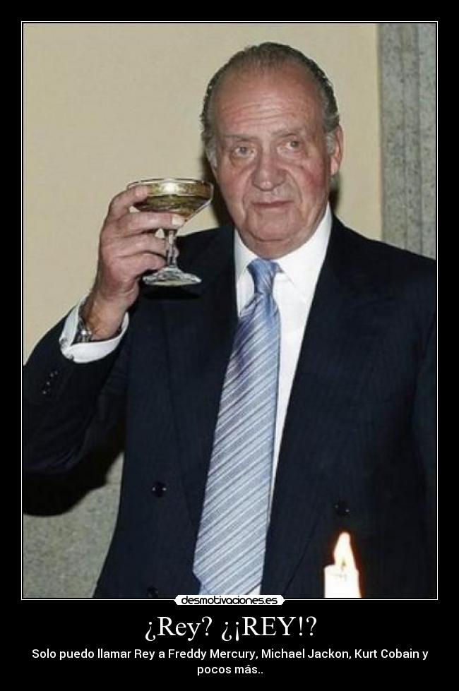 ¿Rey? ¿¡REY!? - Solo puedo llamar Rey a Freddy Mercury, Michael Jackon, Kurt Cobain y
pocos más..