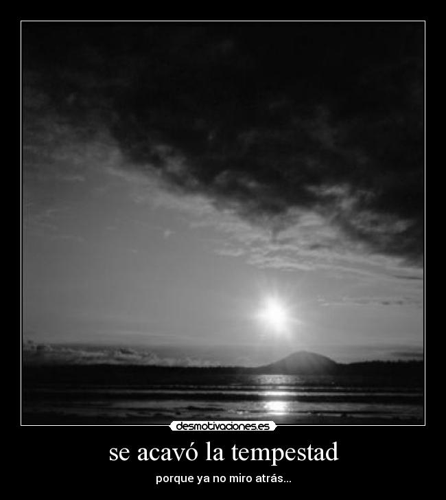 se acavó la tempestad - porque ya no miro atrás...