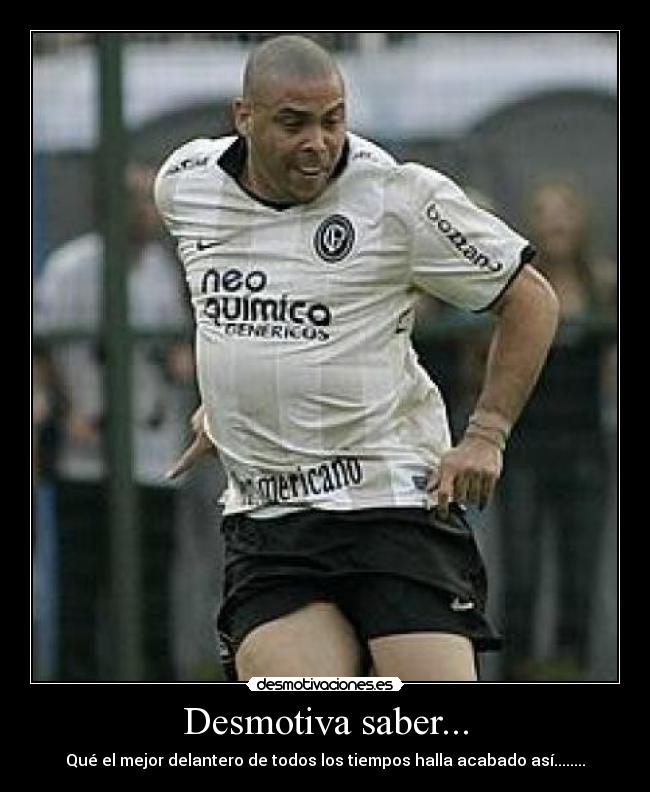 Desmotiva saber... - Qué el mejor delantero de todos los tiempos halla acabado así........