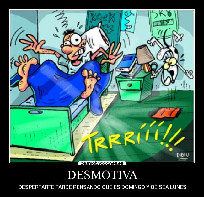 DESMOTIVA - DESPERTARTE TARDE PENSANDO QUE ES DOMINGO Y QE SEA LUNES