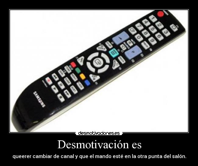 Desmotivación es - queerer cambiar de canal y que el mando esté en la otra punta del salón.