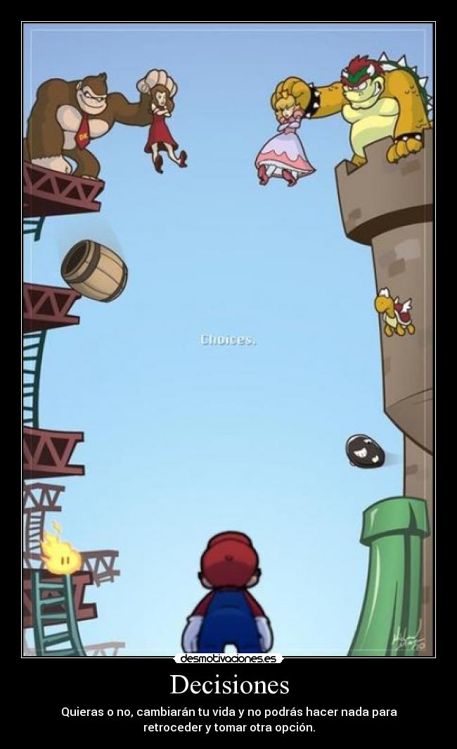 Decisiones - Quieras o no, cambiarán tu vida y no podrás hacer nada para
retroceder y tomar otra opción.