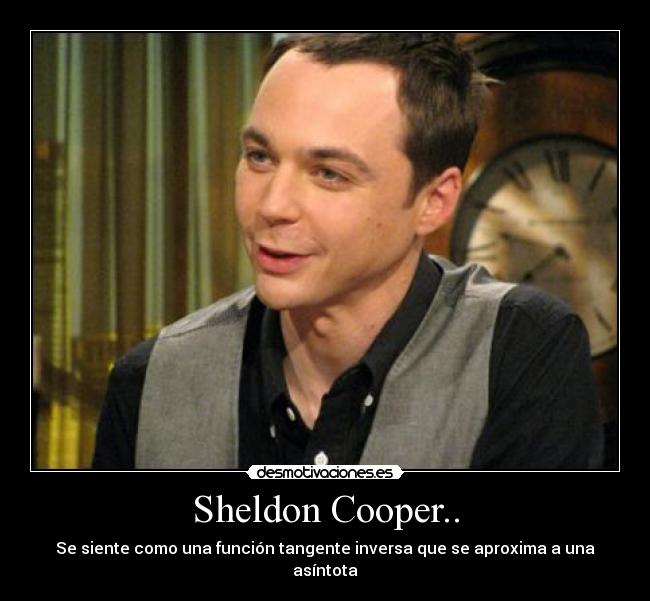 Sheldon Cooper.. - Se siente como una función tangente inversa que se aproxima a una asíntota