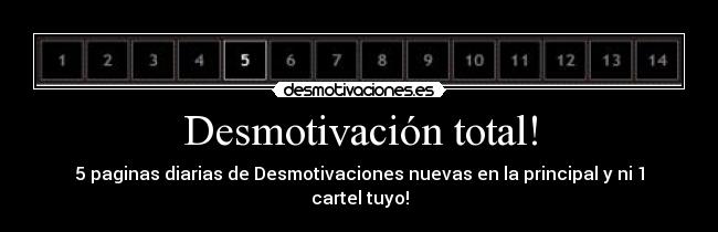 Desmotivación total! - 5 paginas diarias de Desmotivaciones nuevas en la principal y ni 1 cartel tuyo!