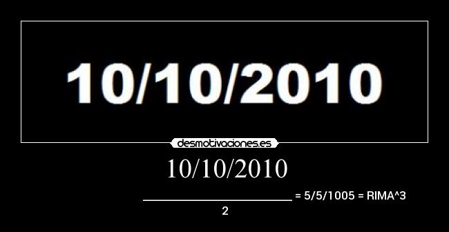 10/10/2010 -                                     ___________________________ = 5/5/1005 = RIMA^3
2