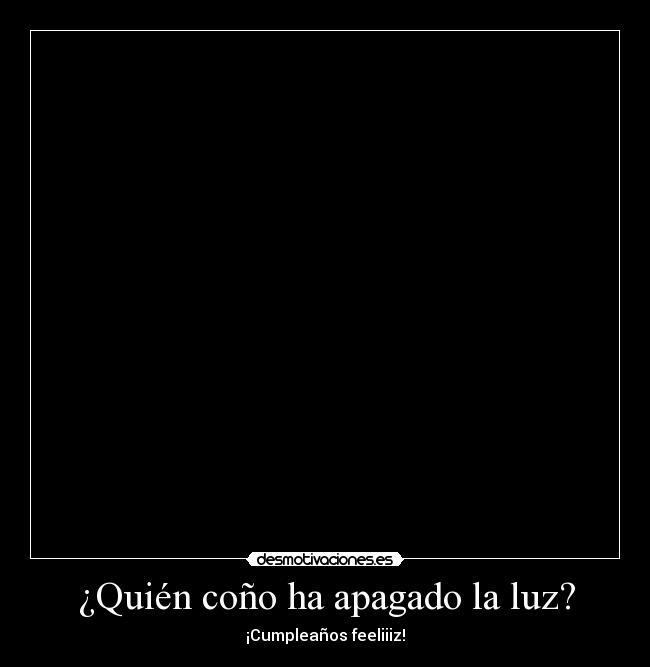 ¿Quién coño ha apagado la luz? - ¡Cumpleaños feeliiiz!